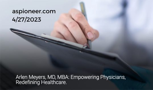 Arlen Meyers, MD, MBA: Empowering Physicians, Redefining Healthcare